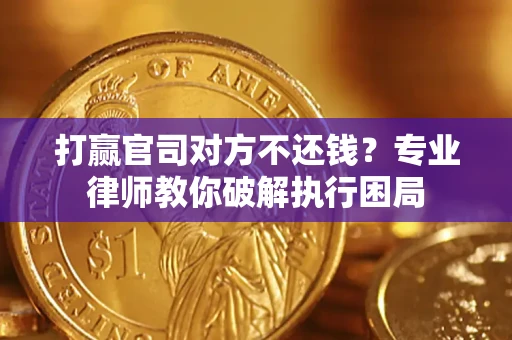 武汉打赢官司对方不还钱？专业律师教你破解执行困局