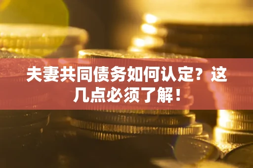武汉夫妻共同债务如何认定？这几点必须了解！
