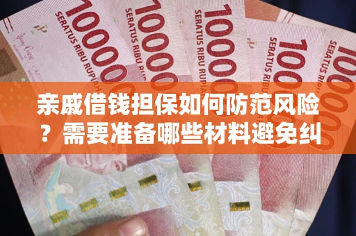 武汉亲戚借钱担保如何防范风险？需要准备哪些材料避免纠纷？