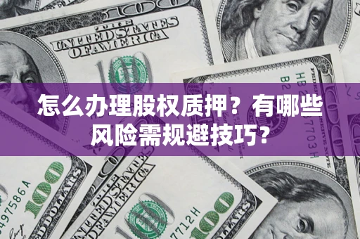 武汉怎么办理股权质押？有哪些风险需规避技巧？