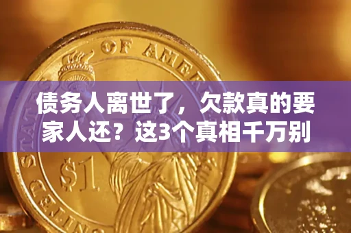 武汉债务人离世了，欠款真的要家人还？这3个真相千万别弄错