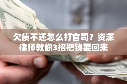 武汉欠债不还怎么打官司？资深律师教你3招把钱要回来