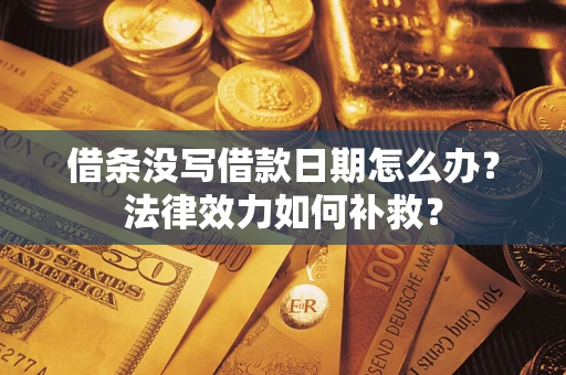 武汉借条没写借款日期怎么办?法律效力如何补救? 武汉借条没写借款日期怎么办?法律效力如何补救?