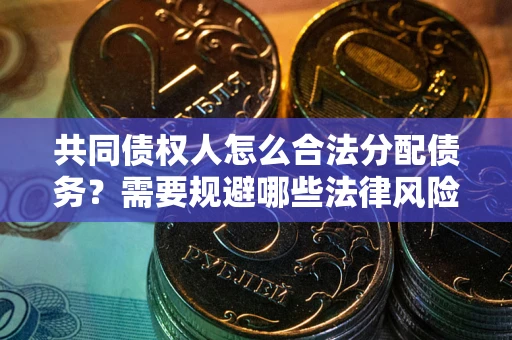武汉共同债权人怎么合法分配债务？需要规避哪些法律风险？