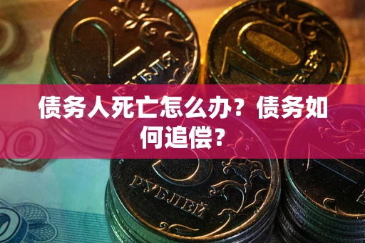 武汉债务人死亡怎么办？债务如何追偿？