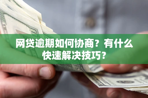 武汉网贷逾期如何协商？有什么快速解决技巧？