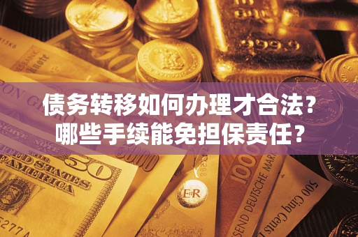 武汉债务转移如何办理才合法？哪些手续能免担保责任？