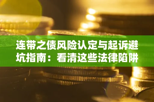 武汉连带之债风险认定与起诉避坑指南：看清这些法律陷阱，避免无辜背债