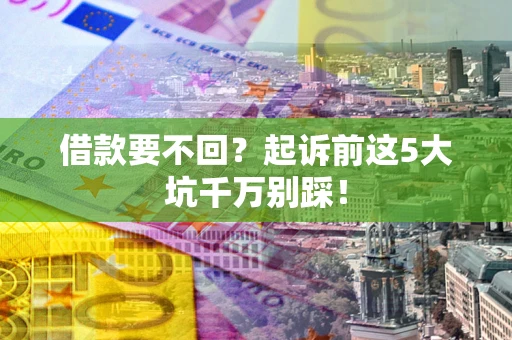 武汉借款要不回？起诉前这5大坑千万别踩！