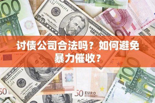 武汉讨债公司合法吗？如何避免暴力催收？
