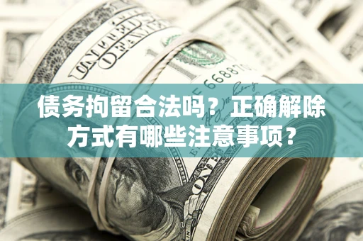 武汉债务拘留合法吗？正确解除方式有哪些注意事项？