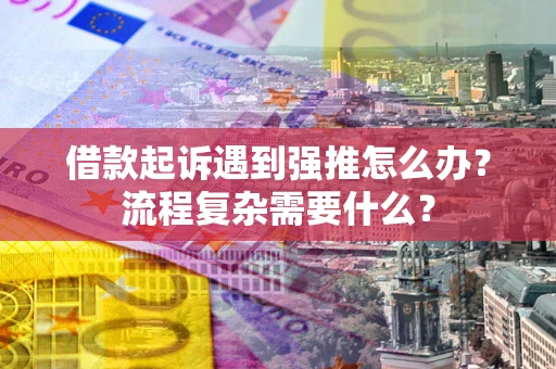 武汉借款起诉遇到强推怎么办？流程复杂需要什么？