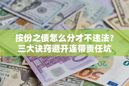 武汉按份之债怎么分才不违法？三大诀窍避开连带责任坑