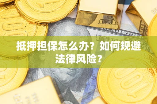 武汉抵押担保怎么办？如何规避法律风险？