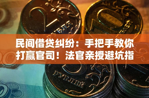 武汉民间借贷纠纷：手把手教你打赢官司！法官亲授避坑指南