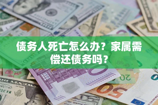 武汉债务人死亡怎么办？家属需偿还债务吗？