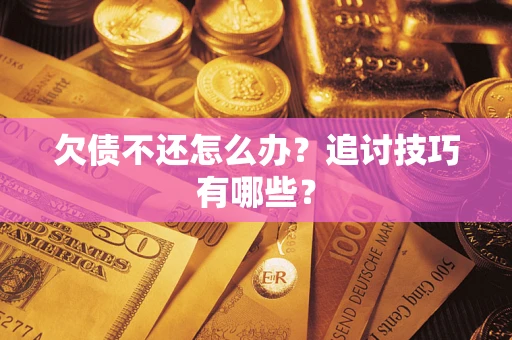 武汉欠债不还怎么办？追讨技巧有哪些？
