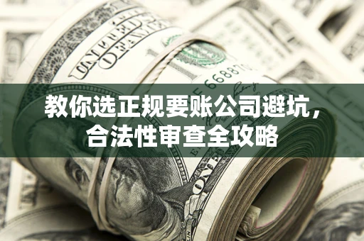 武汉教你选正规要账公司避坑，合法性审查全攻略