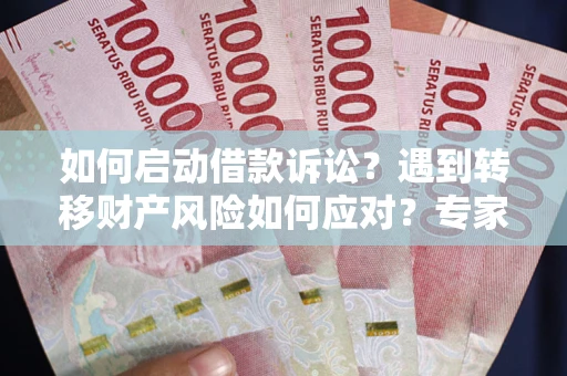 武汉如何启动借款诉讼？遇到转移财产风险如何应对？专家解局支招