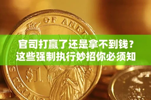 武汉官司打赢了还是拿不到钱？这些强制执行妙招你必须知道