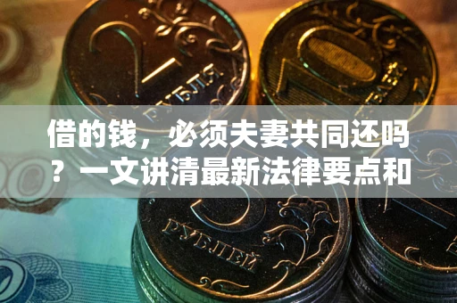 武汉借的钱，必须夫妻共同还吗？一文讲清最新法律要点和避坑指南
