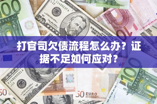 武汉打官司欠债流程怎么办？证据不足如何应对？
