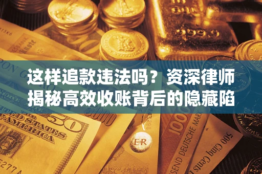 武汉这样追款违法吗？资深律师揭秘高效收账背后的隐藏陷阱