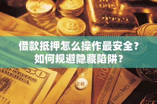 武汉借款抵押怎么操作最安全？如何规避隐藏陷阱？