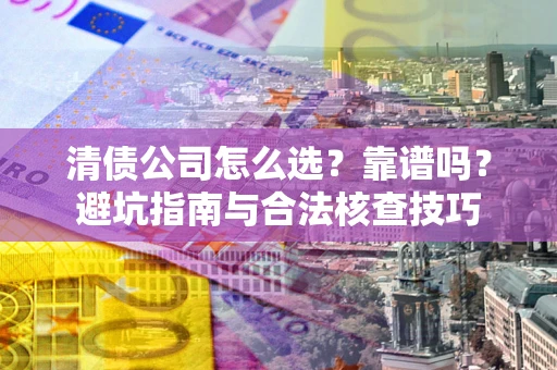 武汉清债公司怎么选？靠谱吗？避坑指南与合法核查技巧