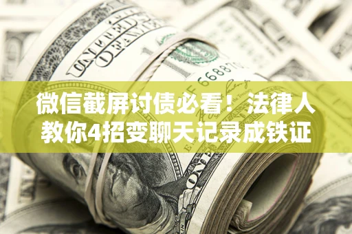 武汉微信截屏讨债必看！法律人教你4招变聊天记录成铁证，避踩3大雷区