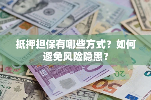 武汉抵押担保有哪些方式？如何避免风险隐患？