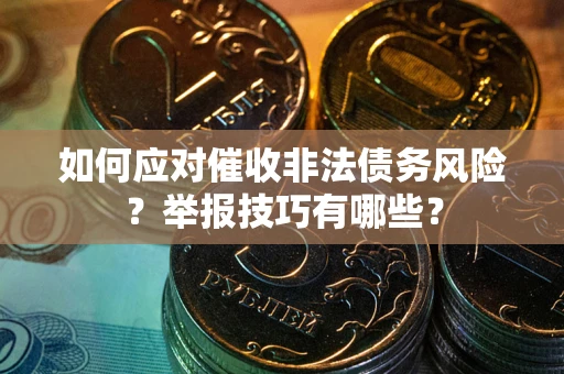 武汉如何应对催收非法债务风险？举报技巧有哪些？