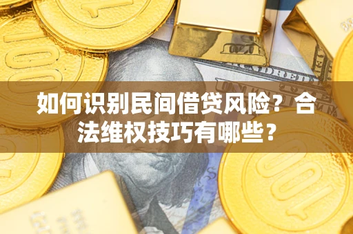 武汉如何识别民间借贷风险？合法维权技巧有哪些？