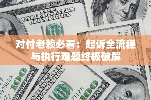 武汉对付老赖必看：起诉全流程与执行难题终极破解