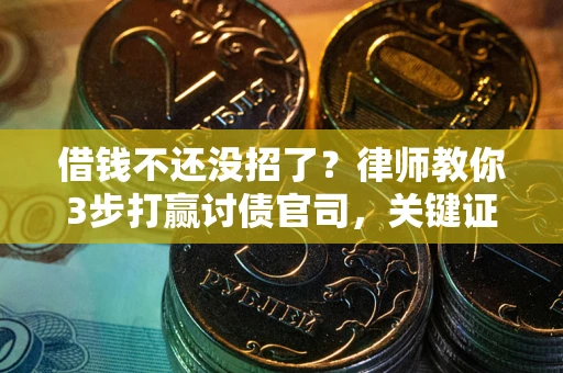 武汉借钱不还没招了？律师教你3步打赢讨债官司，关键证据千万别漏！