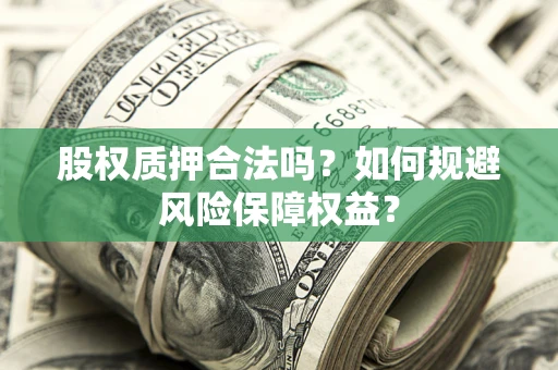 武汉股权质押合法吗？如何规避风险保障权益？