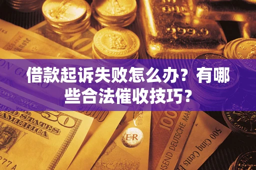 武汉借款起诉失败怎么办？有哪些合法催收技巧？
