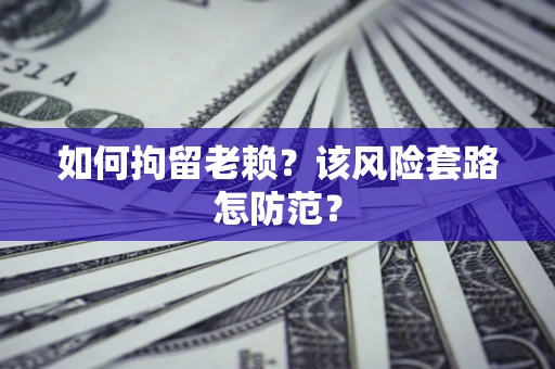 武汉如何拘留老赖？该风险套路怎防范？
