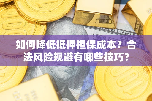 武汉如何降低抵押担保成本？合法风险规避有哪些技巧？