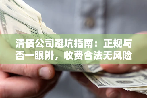 武汉清债公司避坑指南：正规与否一眼辨，收费合法无风险这么办！