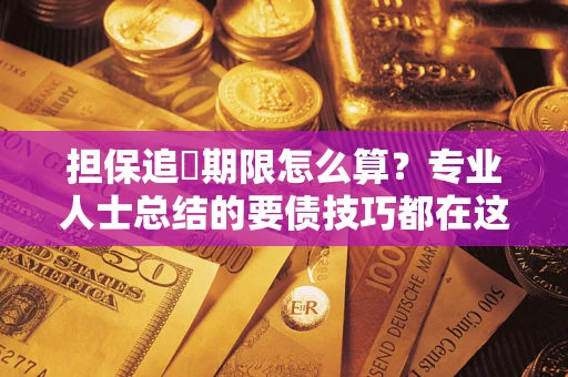 武汉担保追償期限怎么算？专业人士总结的要债技巧都在这里了