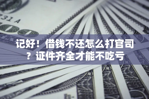 武汉记好！借钱不还怎么打官司？证件齐全才能不吃亏