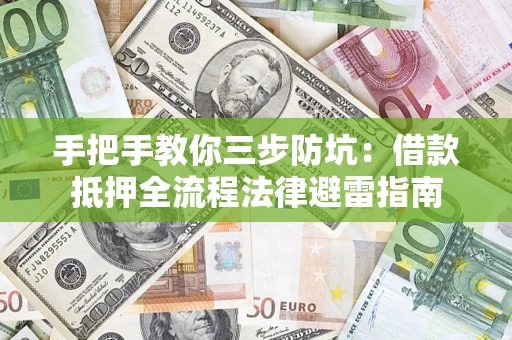 武汉手把手教你三步防坑：借款抵押全流程法律避雷指南