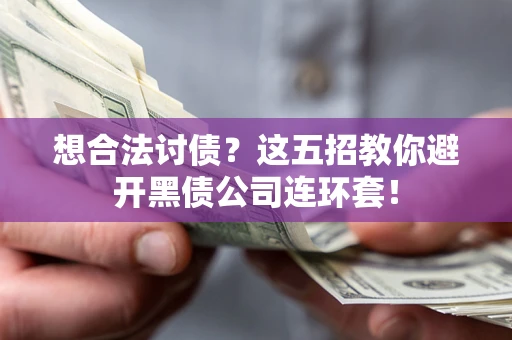 武汉想合法讨债？这五招教你避开黑债公司连环套！