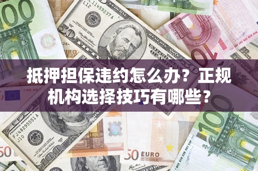 武汉抵押担保违约怎么办？正规机构选择技巧有哪些？
