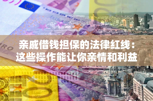 武汉亲戚借钱担保的法律红线：这些操作能让你亲情和利益两不误