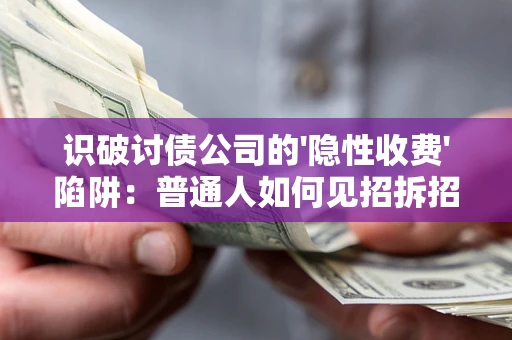 武汉识破讨债公司的'隐性收费'陷阱：普通人如何见招拆招？