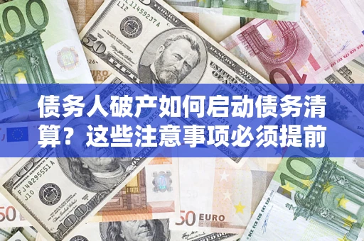 武汉债务人破产如何启动债务清算？这些注意事项必须提前知道