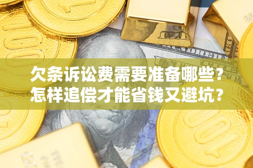 武汉欠条诉讼费需要准备哪些？怎样追偿才能省钱又避坑？