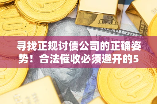 武汉寻找正规讨债公司的正确姿势！合法催收必须避开的5大雷区